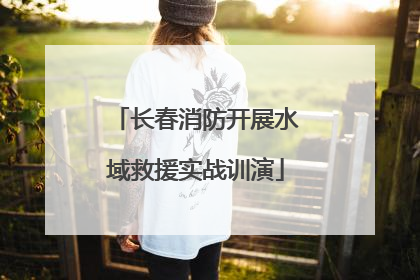 长春消防开展水域救援实战训演