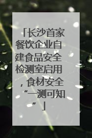长沙首家餐饮企业自建食品安全检测室启用，食材安全“一测可知”