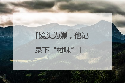镜头为媒，他记录下“村味”