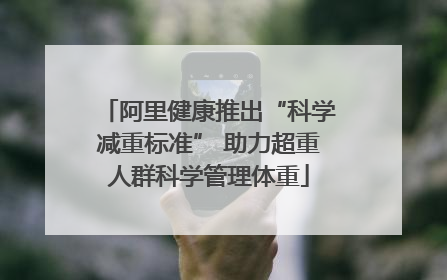 阿里健康推出“科学减重标准” 助力超重人群科学管理体重
