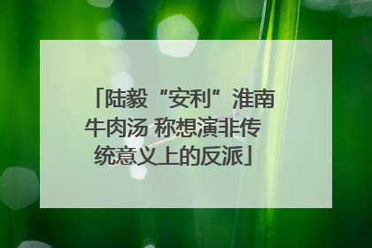 陆毅“安利”淮南牛肉汤 称想演非传统意义上的反派