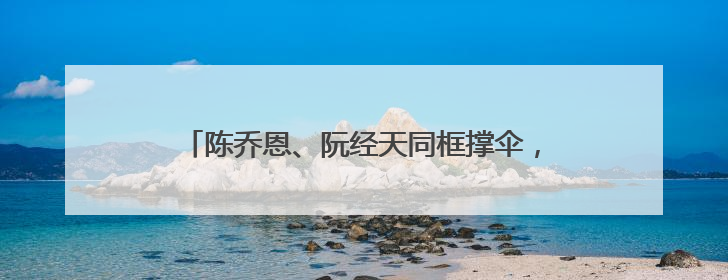 陈乔恩、阮经天同框撑伞，梦回《命中注定我爱你》！双双发文：谢谢我们都没变