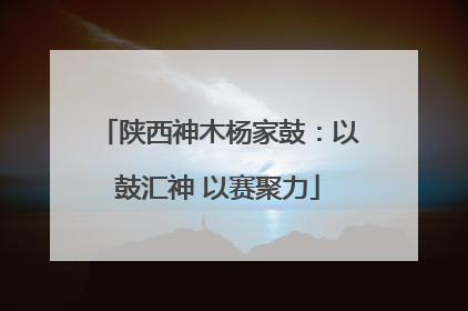 陕西神木杨家鼓：以鼓汇神 以赛聚力