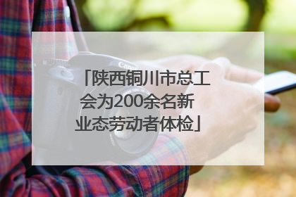 陕西铜川市总工会为200余名新业态劳动者体检