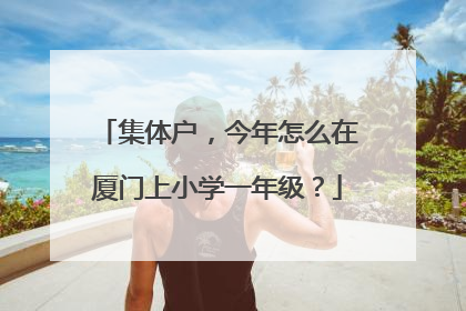 集体户，今年怎么在厦门上小学一年级？