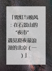 霓虹与晚风：在石景山的 “夜市” 遇见夏夜最浪漫的北京（一）