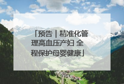预告｜精准化管理高血压产妇 全程保护母婴健康