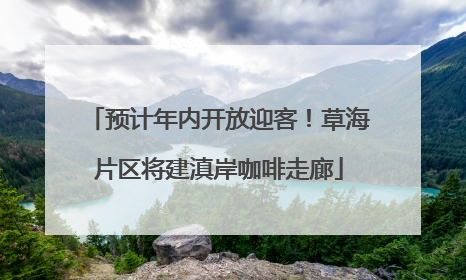 预计年内开放迎客！草海片区将建滇岸咖啡走廊