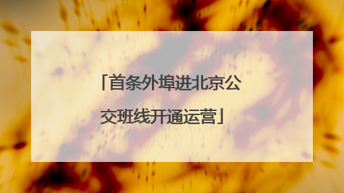 首条外埠进北京公交班线开通运营