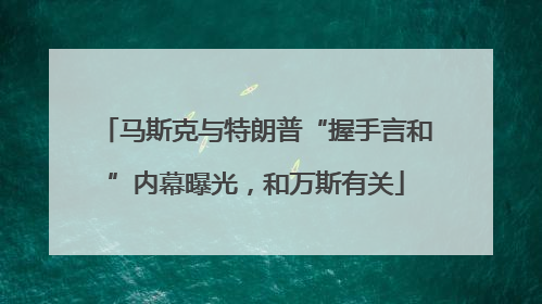 马斯克与特朗普“握手言和”内幕曝光，和万斯有关