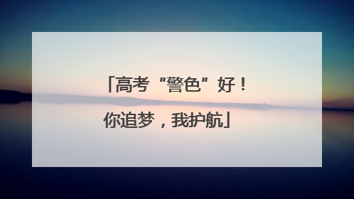 高考“警色”好！你追梦，我护航