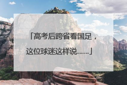 高考后跨省看国足，这位球迷这样说……