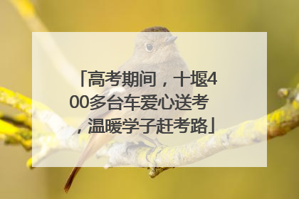 高考期间，十堰400多台车爱心送考，温暖学子赶考路