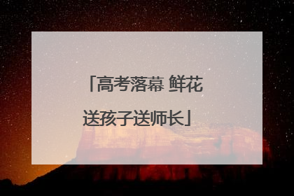 高考落幕 鲜花送孩子送师长