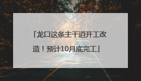 龙口这条主干道开工改造！预计10月底完工