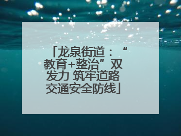 龙泉街道：“教育+整治”双发力 筑牢道路交通安全防线