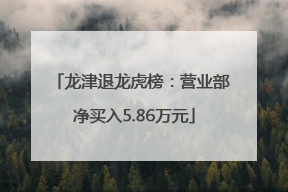 龙津退龙虎榜：营业部净买入5.86万元