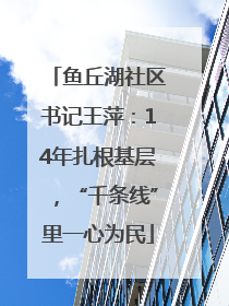 鱼丘湖社区书记王萍：14年扎根基层，“千条线”里一心为民
