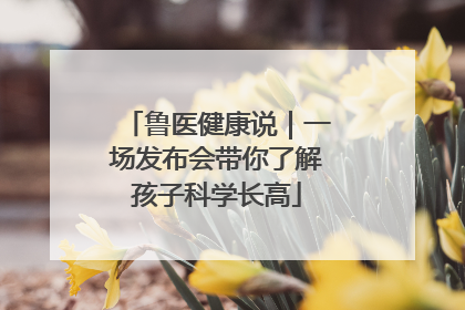 鲁医健康说｜一场发布会带你了解孩子科学长高