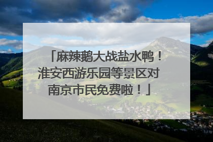 麻辣鹅大战盐水鸭！淮安西游乐园等景区对南京市民免费啦！