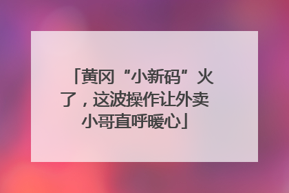 黄冈“小新码”火了，这波操作让外卖小哥直呼暖心