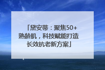 黛安蒂：聚焦50+熟龄肌，科技赋能打造长效抗老新方案
