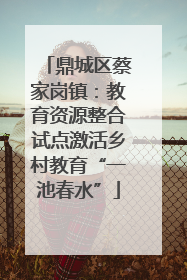鼎城区蔡家岗镇：教育资源整合试点激活乡村教育“一池春水”