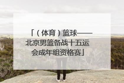 （体育）篮球——北京男篮备战十五运会成年组资格赛