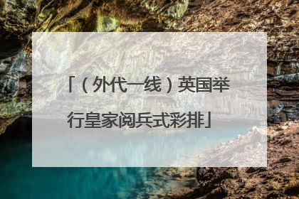 （外代一线）英国举行皇家阅兵式彩排