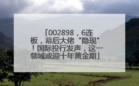 002898，6连板，幕后大佬“隐现”！国际投行发声，这一领域或迎十年黄金期