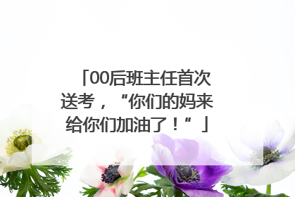00后班主任首次送考，“你们的妈来给你们加油了！”