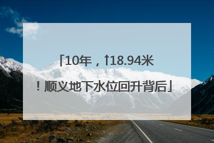 10年，↑18.94米！顺义地下水位回升背后