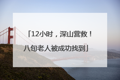 12小时，深山营救！八旬老人被成功找到