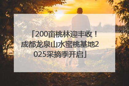200亩桃林迎丰收！成都龙泉山水蜜桃基地2025采摘季开启