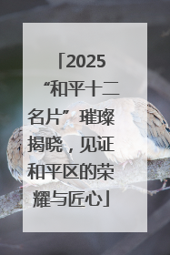 2025“和平十二名片”璀璨揭晓，见证和平区的荣耀与匠心