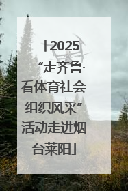 2025“走齐鲁·看体育社会组织风采”活动走进烟台莱阳