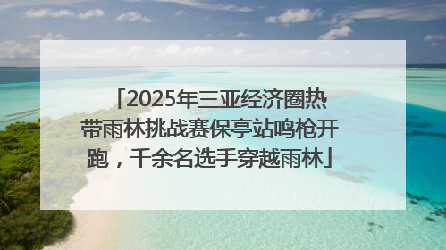 2025年三亚经济圈热带雨林挑战赛保亭站鸣枪开跑，千余名选手穿越雨林