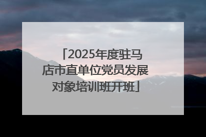 2025年度驻马店市直单位党员发展对象培训班开班