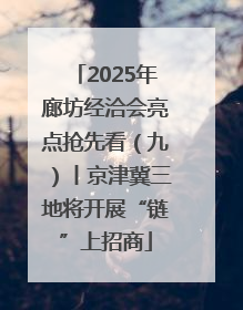 2025年廊坊经洽会亮点抢先看（九）丨京津冀三地将开展“链”上招商