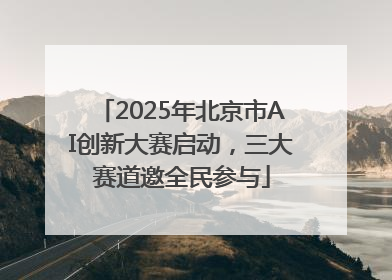 2025年北京市AI创新大赛启动，三大赛道邀全民参与