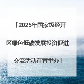 2025年国家级经开区绿色低碳发展投资促进交流活动在蓉举办