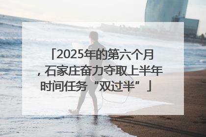 2025年的第六个月，石家庄奋力夺取上半年时间任务“双过半”