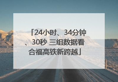 24小时、34分钟、30秒 三组数据看合福高铁新跨越