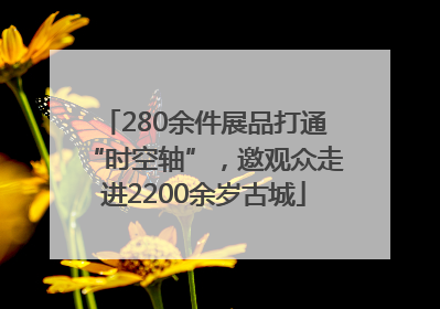 280余件展品打通“时空轴”，邀观众走进2200余岁古城