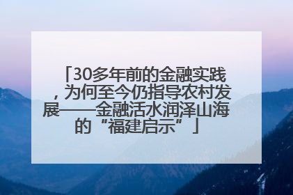 30多年前的金融实践，为何至今仍指导农村发展——金融活水润泽山海的“福建启示”