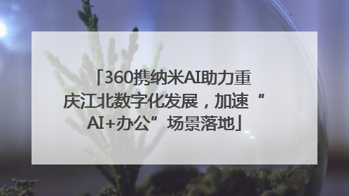 360携纳米AI助力重庆江北数字化发展，加速“AI+办公”场景落地