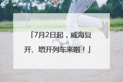 7月2日起，威海复开、增开列车来啦！