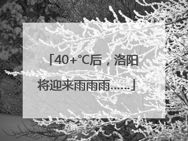 40+℃后，洛阳将迎来雨雨雨……