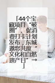 44个宝藏项目“破圈”、促消费打卡计划发布，东城邀您共度“文化和自然遗产日”→