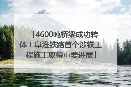 4600吨桥梁成功转体！阜淮铁路首个涉铁工程施工取得重要进展